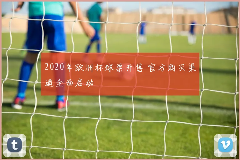 2020年欧洲杯球票开售 官方购买渠道全面启动