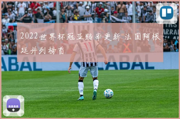 2022世界杯冠亚赔率更新 法国阿根廷并列榜首