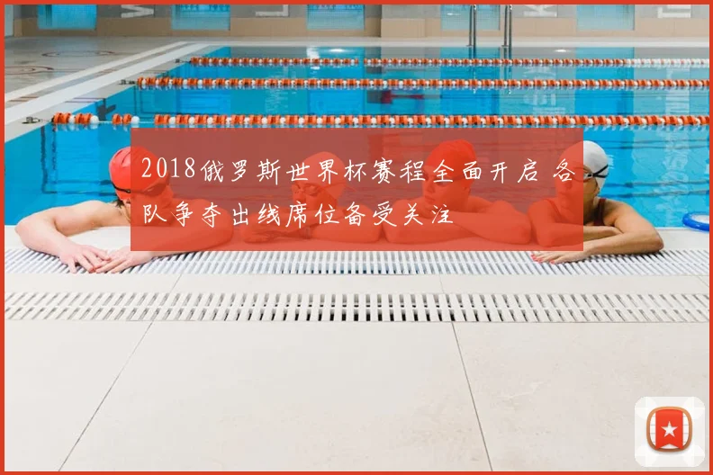 2018俄罗斯世界杯赛程全面开启 各队争夺出线席位备受关注