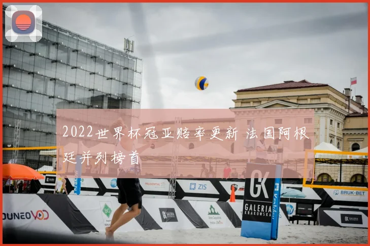 2022世界杯冠亚赔率更新 法国阿根廷并列榜首