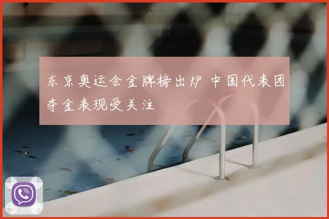 东京奥运会金牌榜出炉 中国代表团夺金表现受关注