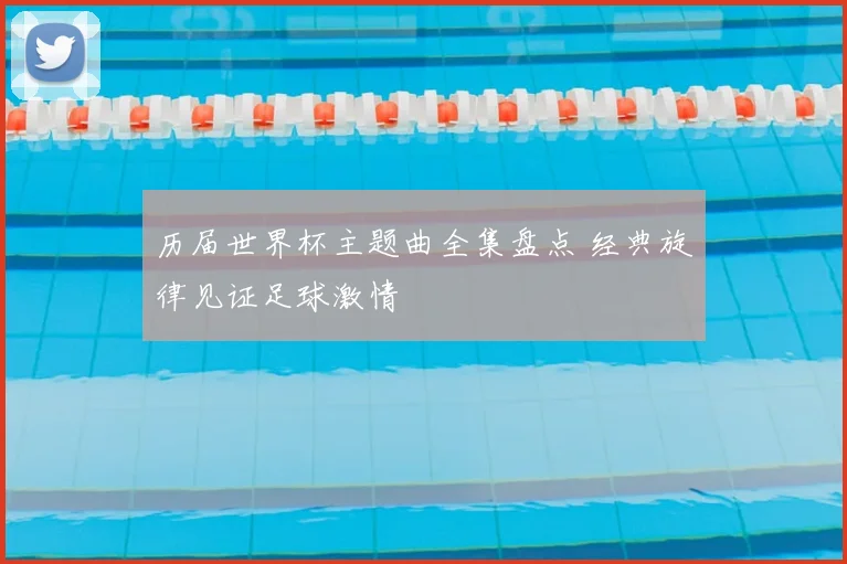 历届世界杯主题曲全集盘点 经典旋律见证足球激情