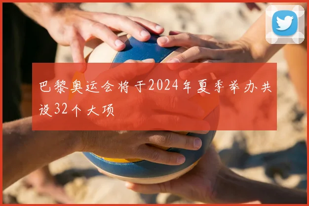 巴黎奥运会将于2024年夏季举办共设32个大项