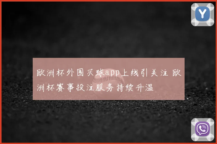 欧洲杯外围买球app上线引关注 欧洲杯赛事投注服务持续升温