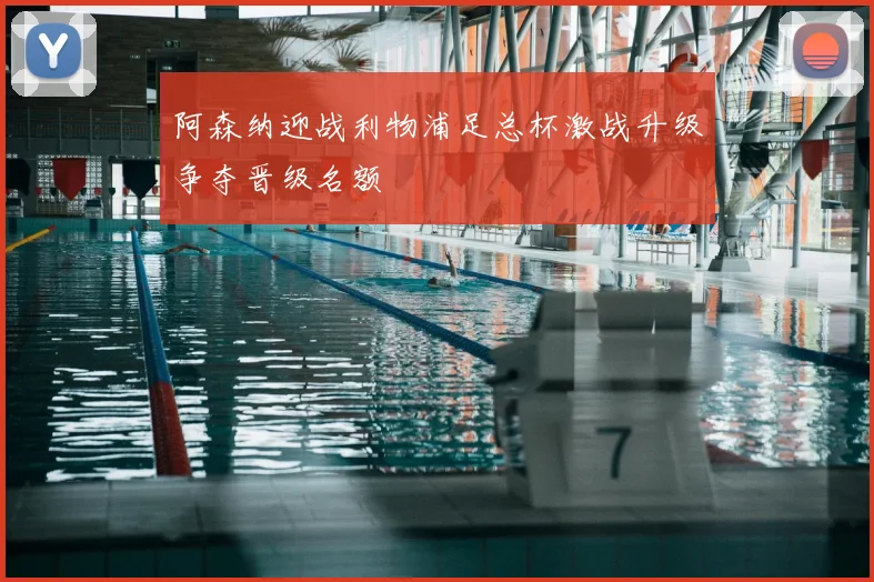 阿森纳迎战利物浦足总杯激战升级争夺晋级名额