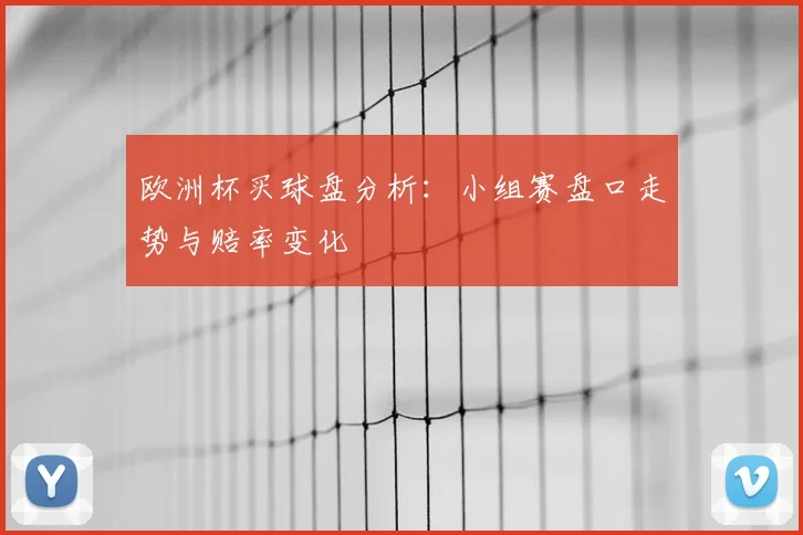 欧洲杯买球盘分析:小组赛盘口走势与赔率变化