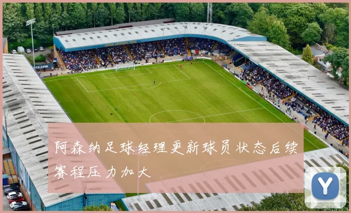 阿森纳足球经理更新球员状态后续赛程压力加大