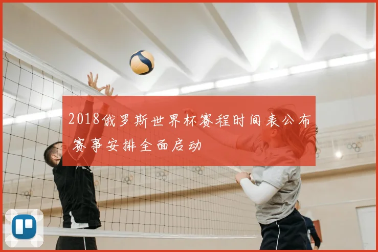2018俄罗斯世界杯赛程时间表公布 赛事安排全面启动