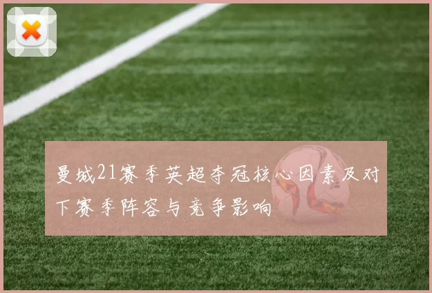 曼城21赛季英超夺冠核心因素及对下赛季阵容与竞争影响