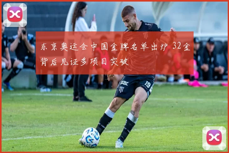 东京奥运会中国金牌名单出炉 32金背后见证多项目突破