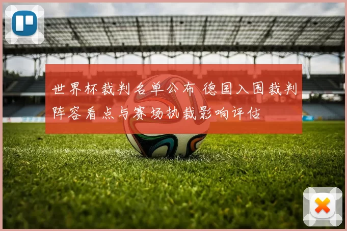 世界杯裁判名单公布 德国入围裁判阵容看点与赛场执裁影响评估
