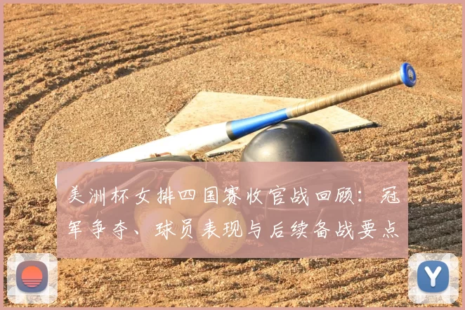 美洲杯女排四国赛收官战回顾：冠军争夺、球员表现与后续备战要点