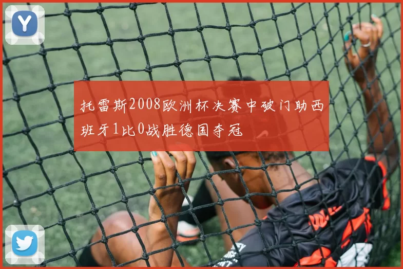 托雷斯2008欧洲杯决赛中破门助西班牙1比0战胜德国夺冠