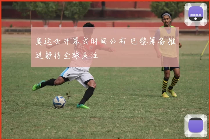 奥运会开幕式时间公布 巴黎筹备推进静待全球关注