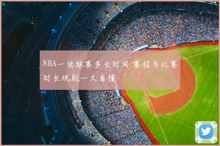 NBA一场球赛多长时间 赛程与比赛时长规则一文看懂