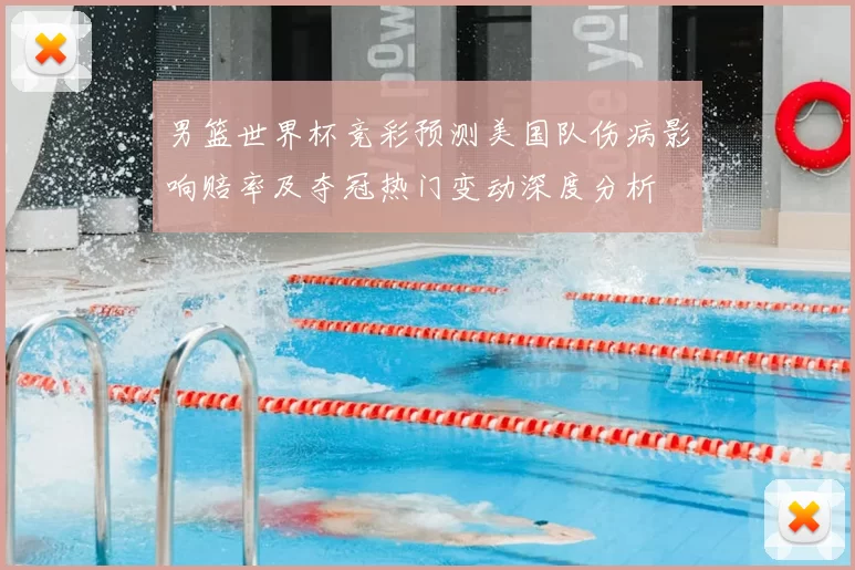 男篮世界杯竞彩预测美国队伤病影响赔率及夺冠热门变动深度分析