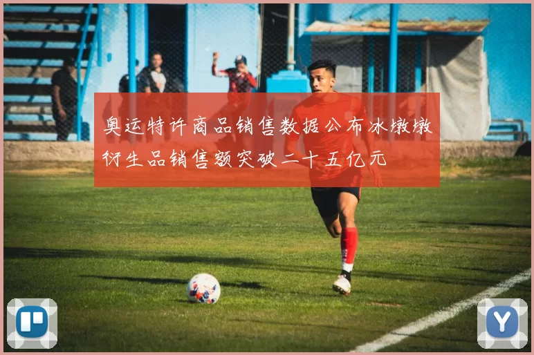 奥运特许商品销售数据公布冰墩墩衍生品销售额突破二十五亿元