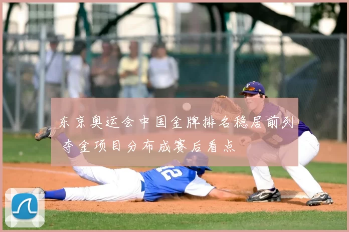 东京奥运会中国金牌排名稳居前列 夺金项目分布成赛后看点