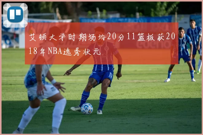 艾顿大学时期场均20分11篮板获2018年NBA选秀状元