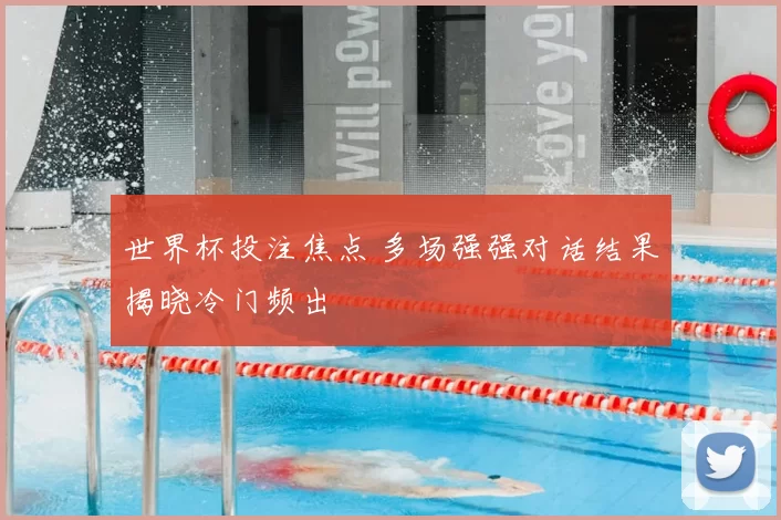 世界杯投注焦点 多场强强对话结果揭晓冷门频出