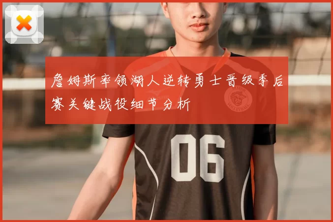 詹姆斯率领湖人逆转勇士晋级季后赛关键战役细节分析