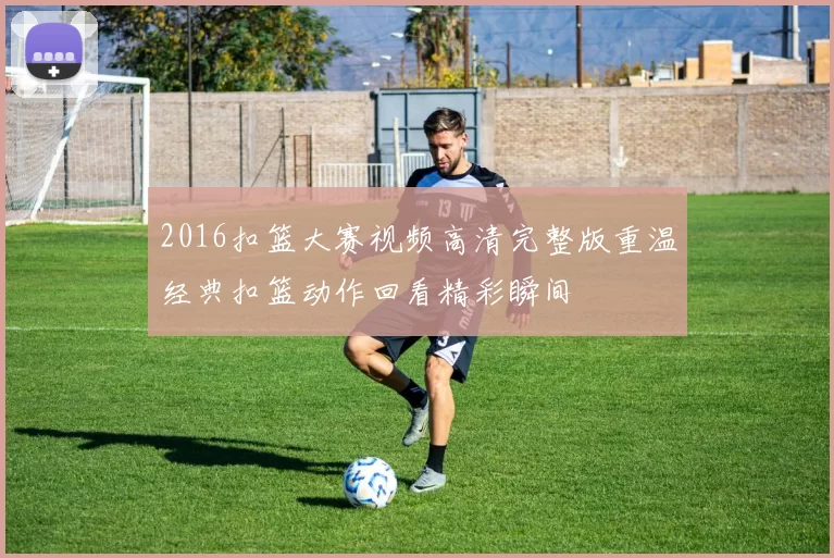 2016扣篮大赛视频高清完整版重温经典扣篮动作回看精彩瞬间