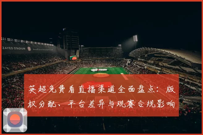 英超免费看直播渠道全面盘点:版权分配、平台差异与观赛合规影响球迷选择