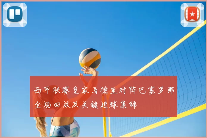 西甲联赛皇家马德里对阵巴塞罗那全场回放及关键进球集锦