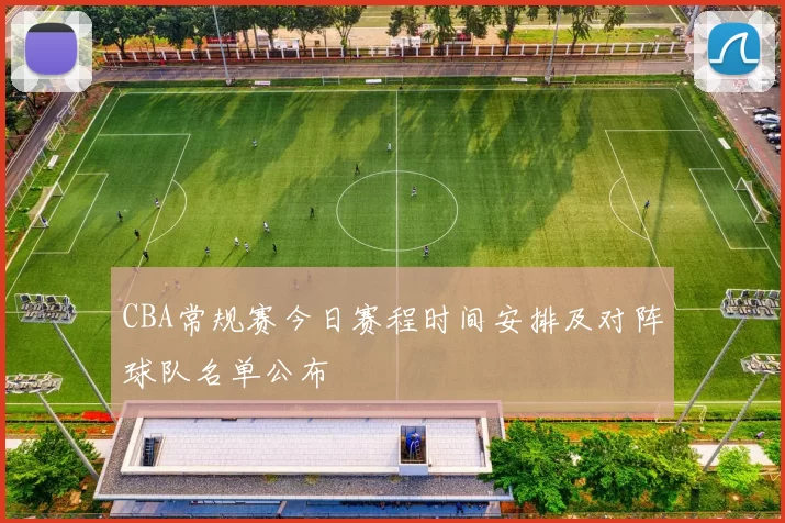CBA常规赛今日赛程时间安排及对阵球队名单公布