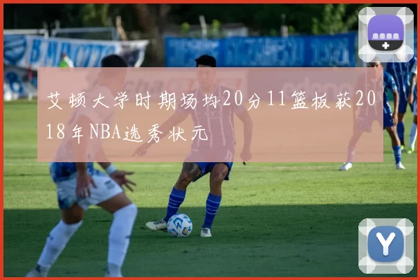 艾顿大学时期场均20分11篮板获2018年NBA选秀状元