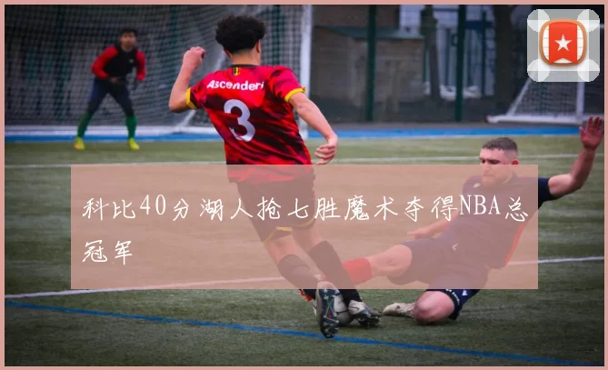 科比40分湖人抢七胜魔术夺得NBA总冠军