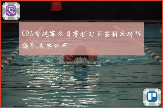 CBA常规赛今日赛程时间安排及对阵球队名单公布