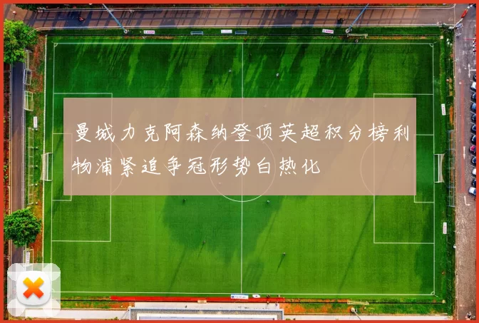 曼城力克阿森纳登顶英超积分榜利物浦紧追争冠形势白热化