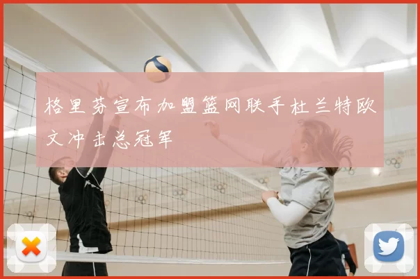 格里芬宣布加盟篮网联手杜兰特欧文冲击总冠军