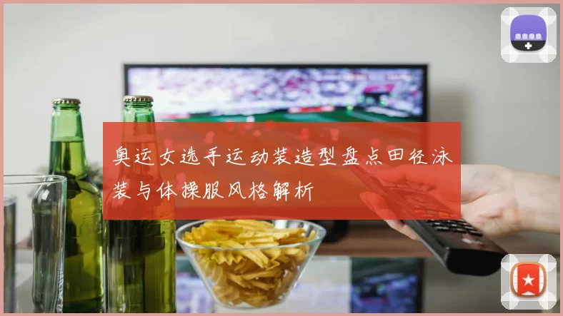 奥运女选手运动装造型盘点田径泳装与体操服风格解析
