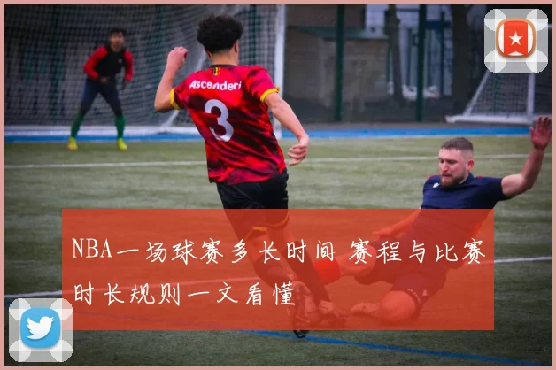 NBA一场球赛多长时间 赛程与比赛时长规则一文看懂