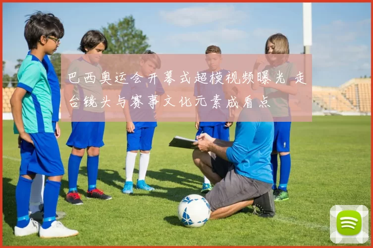 巴西奥运会开幕式超模视频曝光 走台镜头与赛事文化元素成看点