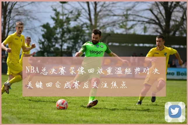 NBA总决赛录像回放重温经典对决 关键回合成赛后关注焦点