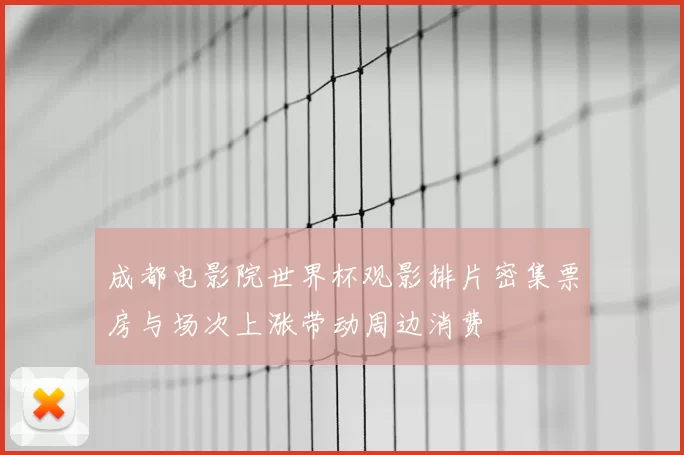 成都电影院世界杯观影排片密集票房与场次上涨带动周边消费