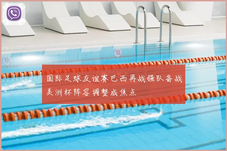 国际足球友谊赛巴西再战强队备战美洲杯阵容调整成焦点