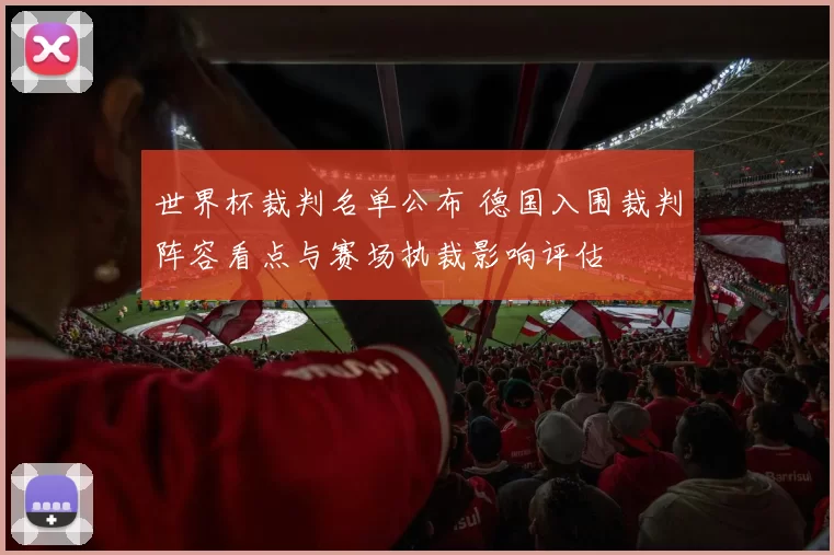 世界杯裁判名单公布 德国入围裁判阵容看点与赛场执裁影响评估