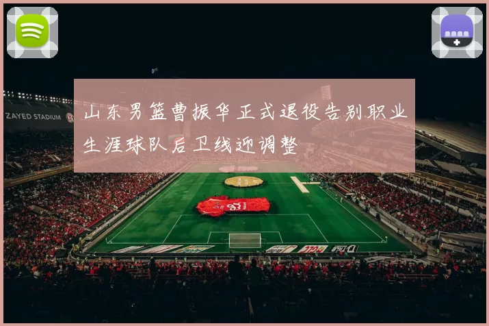 山东男篮曹振华正式退役告别职业生涯球队后卫线迎调整