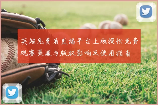 英超免费看直播平台上线提供免费观赛渠道与版权影响及使用指南
