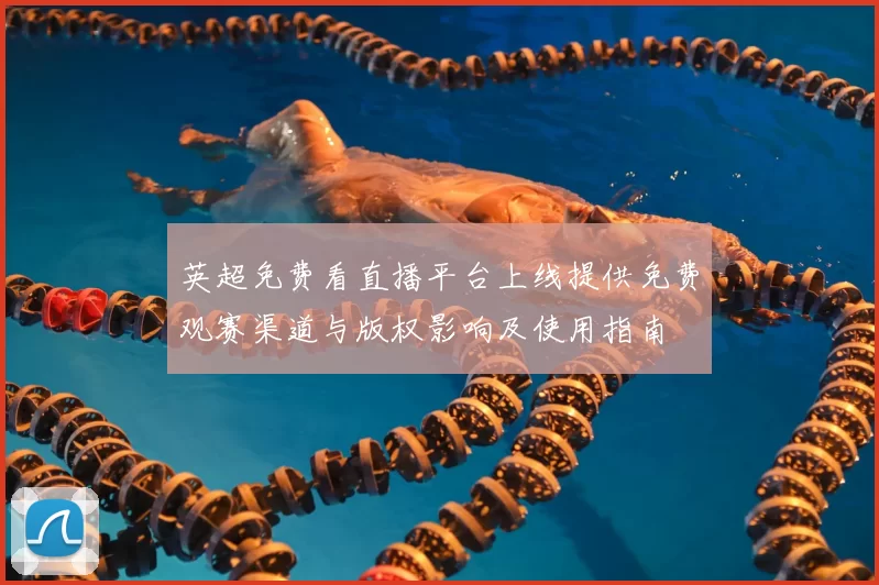 英超免费看直播平台上线提供免费观赛渠道与版权影响及使用指南